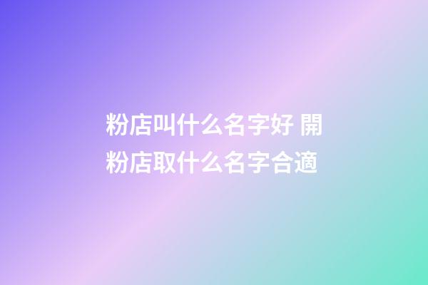 粉店叫什么名字好 開粉店取什么名字合適-第1張-店鋪起名-玄機派